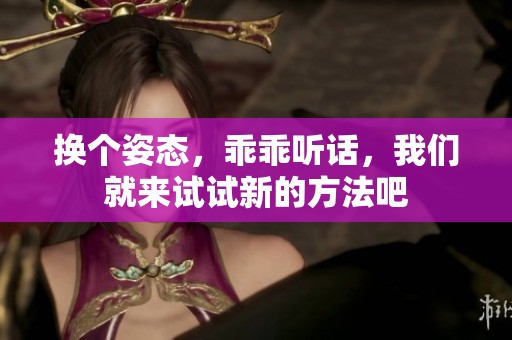 换个姿态，乖乖听话，我们就来试试新的方法吧