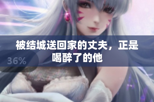 被结城送回家的丈夫，正是喝醉了的他