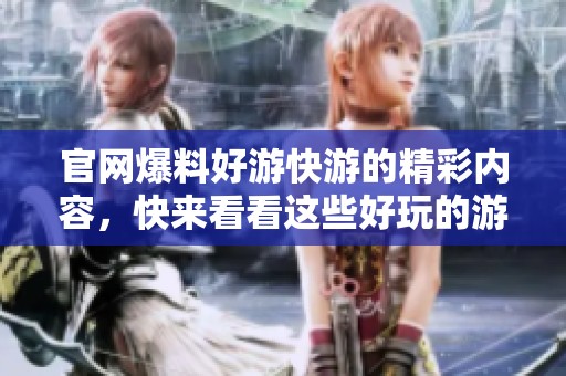 官网爆料好游快游的精彩内容，快来看看这些好玩的游戏吧