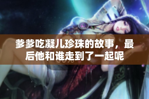 爹爹吃凝儿珍珠的故事，最后他和谁走到了一起呢