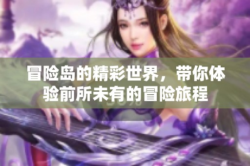 冒险岛的精彩世界，带你体验前所未有的冒险旅程