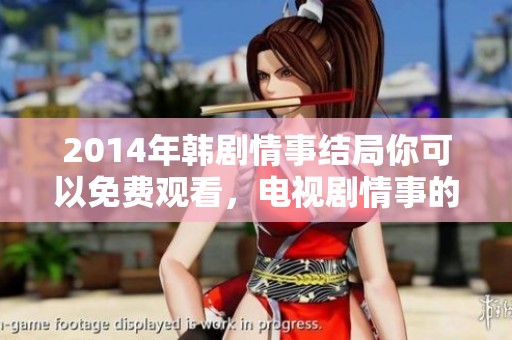 2014年韩剧情事结局你可以免费观看，电视剧情事的精彩不容错过