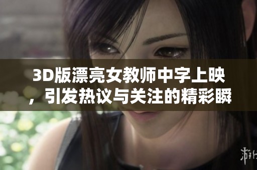 3D版漂亮女教师中字上映，引发热议与关注的精彩瞬间