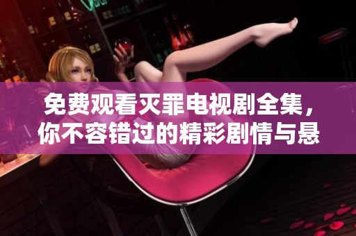 免费观看灭罪电视剧全集，你不容错过的精彩剧情与悬疑体验