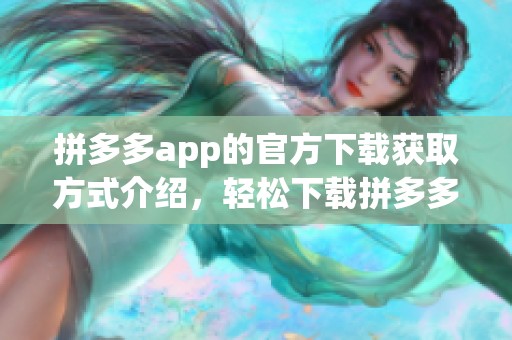 拼多多app的官方下载获取方式介绍，轻松下载拼多多app享受购物乐趣