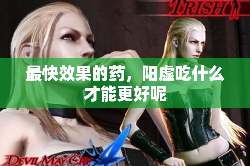 最快效果的药，阳虚吃什么才能更好呢