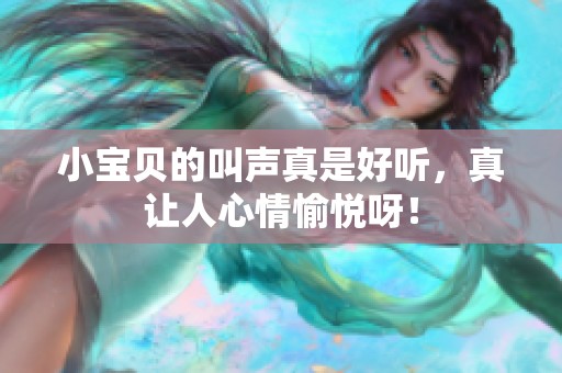 小宝贝的叫声真是好听，真让人心情愉悦呀！