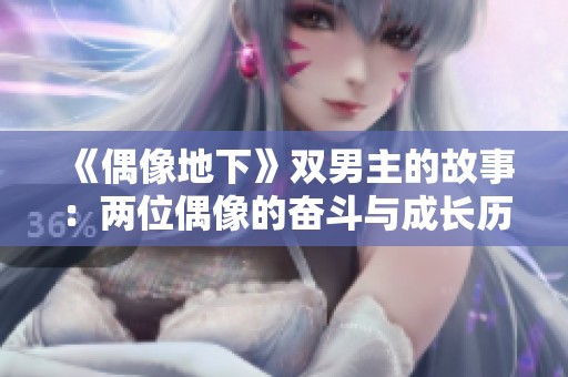 《偶像地下》双男主的故事：两位偶像的奋斗与成长历程