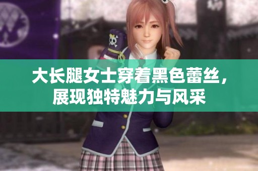大长腿女士穿着黑色蕾丝，展现独特魅力与风采