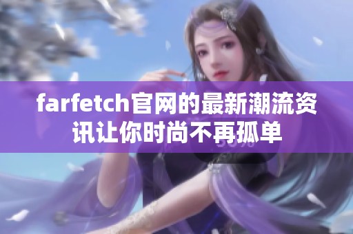 farfetch官网的最新潮流资讯让你时尚不再孤单