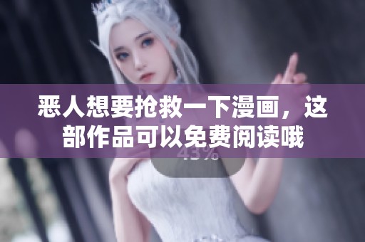 恶人想要抢救一下漫画，这部作品可以免费阅读哦