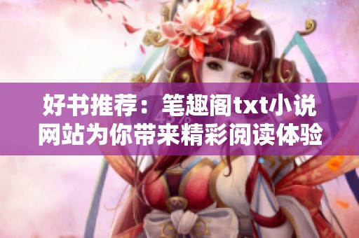 好书推荐：笔趣阁txt小说网站为你带来精彩阅读体验