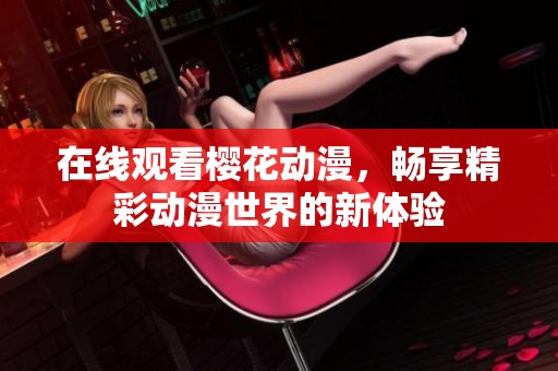 在线观看樱花动漫，畅享精彩动漫世界的新体验