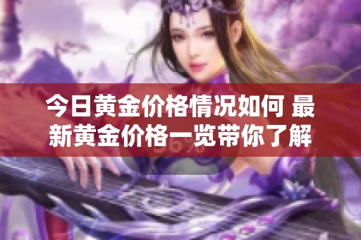 今日黄金价格情况如何 最新黄金价格一览带你了解
