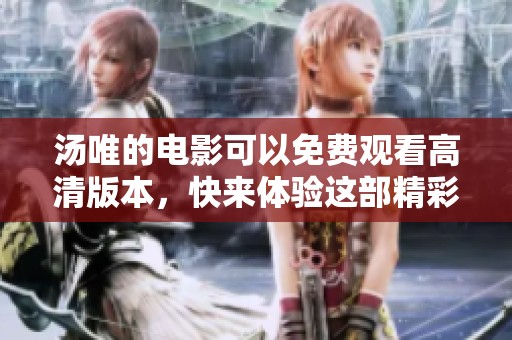 汤唯的电影可以免费观看高清版本，快来体验这部精彩作品吧