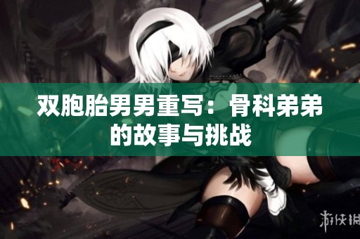 双胞胎男男重写：骨科弟弟的故事与挑战