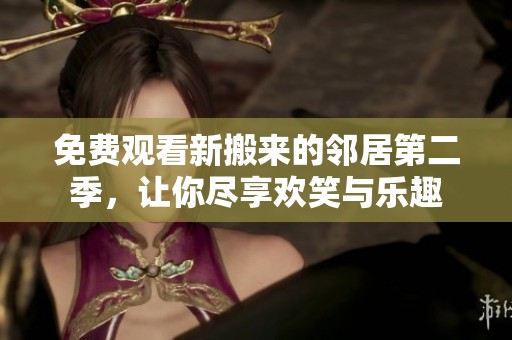 免费观看新搬来的邻居第二季，让你尽享欢笑与乐趣