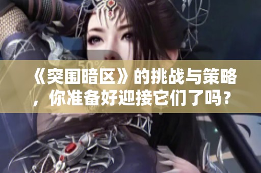 《突围暗区》的挑战与策略，你准备好迎接它们了吗？