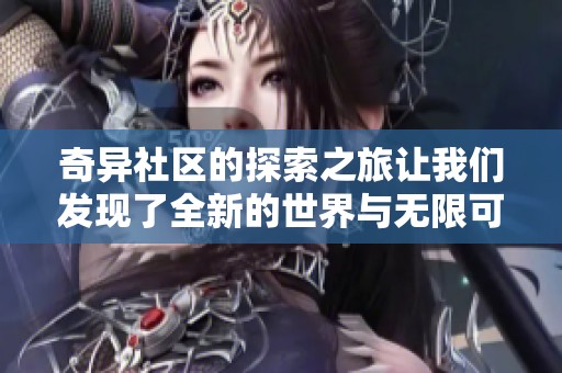 奇异社区的探索之旅让我们发现了全新的世界与无限可能