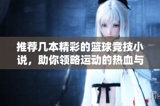 推荐几本精彩的篮球竞技小说，助你领略运动的热血与激情