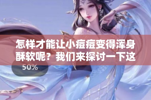 怎样才能让小痘痘变得浑身酥软呢？我们来探讨一下这个问题。