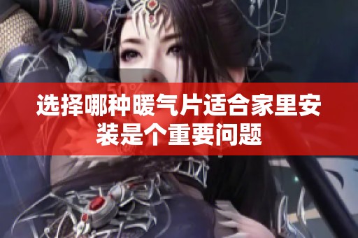 选择哪种暖气片适合家里安装是个重要问题