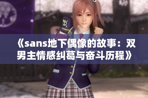 《sans地下偶像的故事：双男主情感纠葛与奋斗历程》