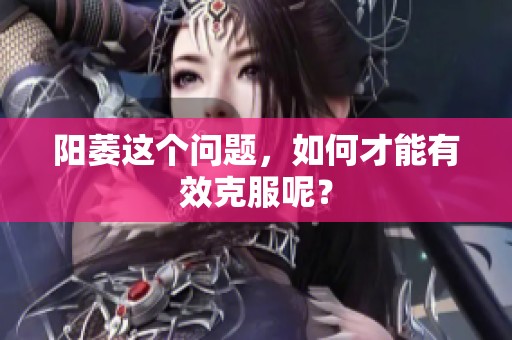 阳萎这个问题，如何才能有效克服呢？