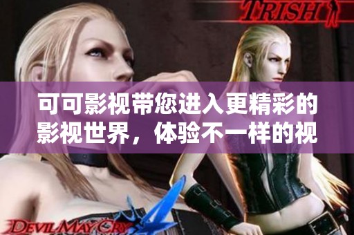 可可影视带您进入更精彩的影视世界，体验不一样的视觉盛宴！