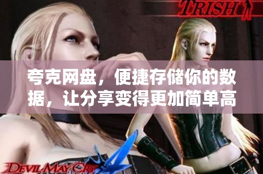 夸克网盘，便捷存储你的数据，让分享变得更加简单高效