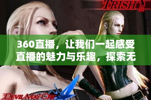 360直播，让我们一起感受直播的魅力与乐趣，探索无限可能性