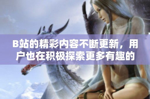B站的精彩内容不断更新，用户也在积极探索更多有趣的视频平台