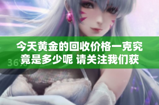 今天黄金的回收价格一克究竟是多少呢 请关注我们获取最新信息