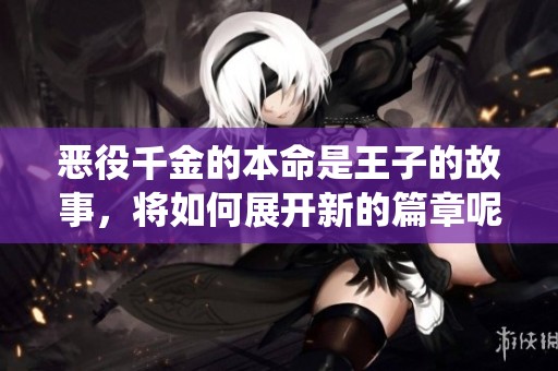 恶役千金的本命是王子的故事，将如何展开新的篇章呢