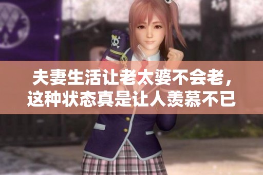 夫妻生活让老太婆不会老，这种状态真是让人羡慕不已