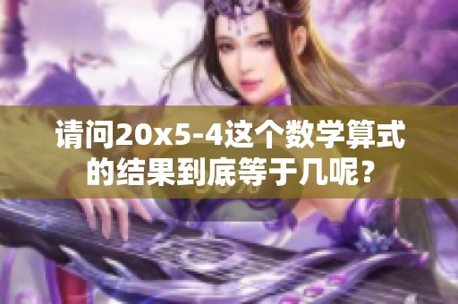 请问20x5-4这个数学算式的结果到底等于几呢？