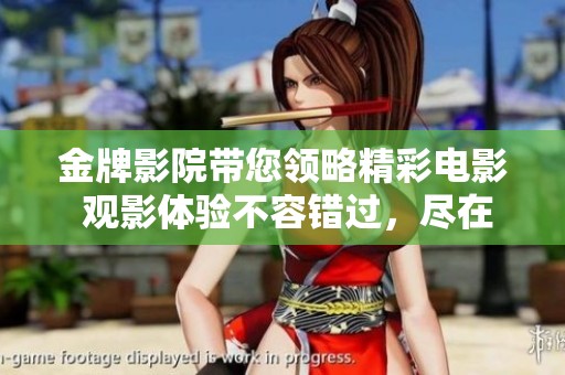 金牌影院带您领略精彩电影 观影体验不容错过，尽在金牌影院！