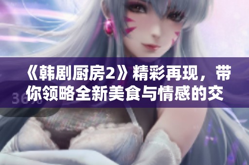 《韩剧厨房2》精彩再现，带你领略全新美食与情感的交织之旅