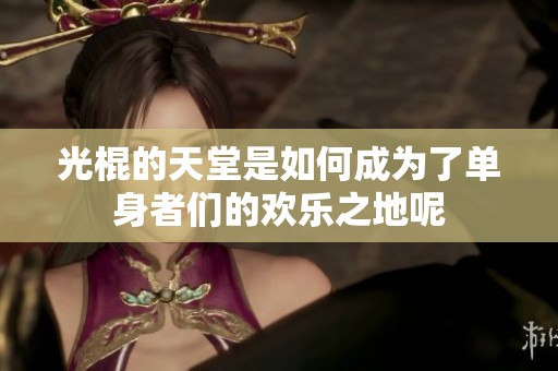 光棍的天堂是如何成为了单身者们的欢乐之地呢