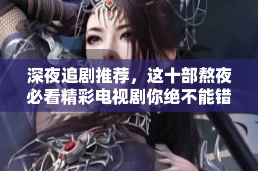 深夜追剧推荐，这十部熬夜必看精彩电视剧你绝不能错过
