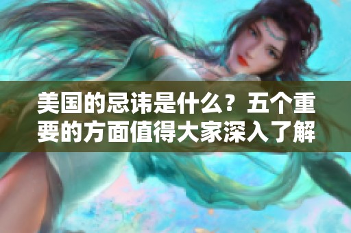美国的忌讳是什么？五个重要的方面值得大家深入了解。