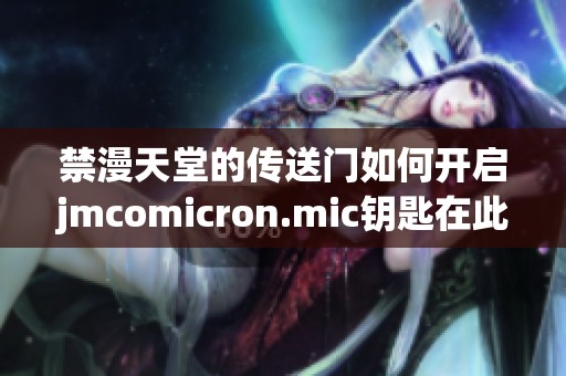 禁漫天堂的传送门如何开启jmcomicron.mic钥匙在此解锁揭秘