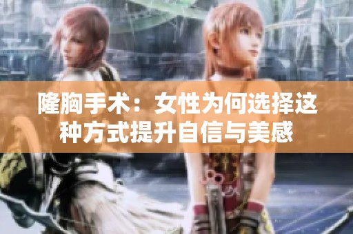 隆胸手术：女性为何选择这种方式提升自信与美感