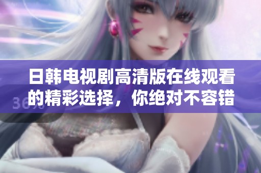 日韩电视剧高清版在线观看的精彩选择，你绝对不容错过的感人剧情