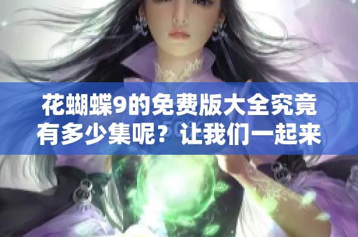 花蝴蝶9的免费版大全究竟有多少集呢？让我们一起来探索一下吧。