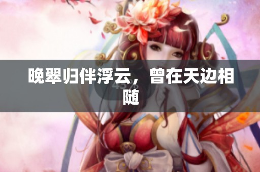 晚翠归伴浮云，曾在天边相随