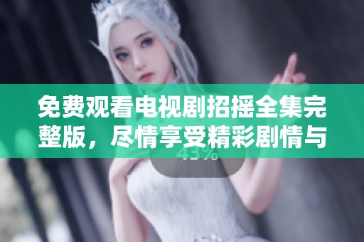 免费观看电视剧招摇全集完整版，尽情享受精彩剧情与角色魅力