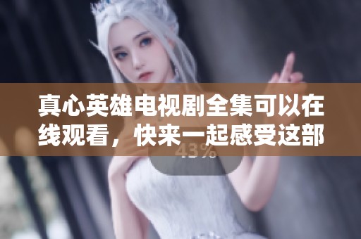 真心英雄电视剧全集可以在线观看，快来一起感受这部精彩的故事吧
