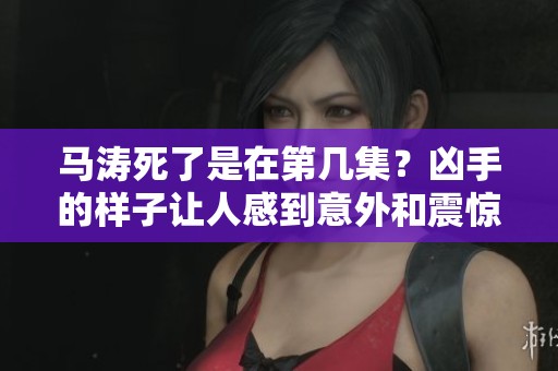 马涛死了是在第几集？凶手的样子让人感到意外和震惊