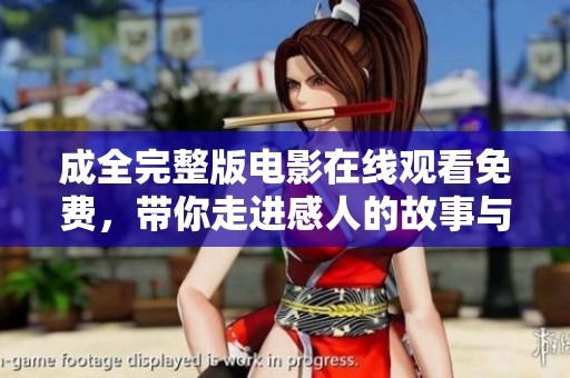 成全完整版电影在线观看免费，带你走进感人的故事与情感之中